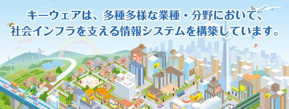 キーウェアは、多種多様な業種・分野において、社会インフラを支える情報システムを構築しています。