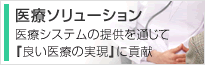 医療ソリューション - 医療システムの提供を通じて『良い医療の実現』に貢献