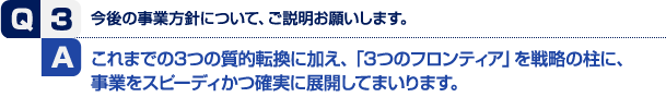 これまでの3つの質的転換に加え、「3つのフロンティア」を戦略の柱に、事業をスピーディかつ確実に展開してまいります。