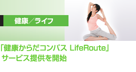 健康／ライフ
「健康からだコンパス LifeRoute」  サービス提供を開始