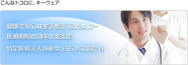 こんなトコロに、キーウェア　健康で安心な生活を支えるために─　医療現場の効率化を支援。